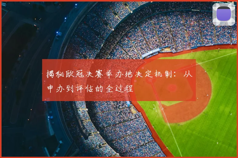 揭秘欧冠决赛举办地决定机制:从申办到评估的全过程