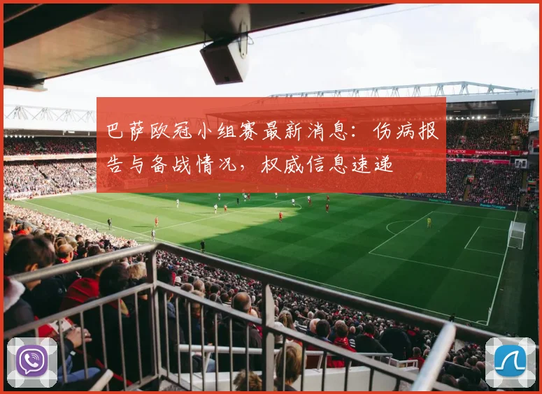巴萨欧冠小组赛最新消息:伤病报告与备战情况,权威信息速递
