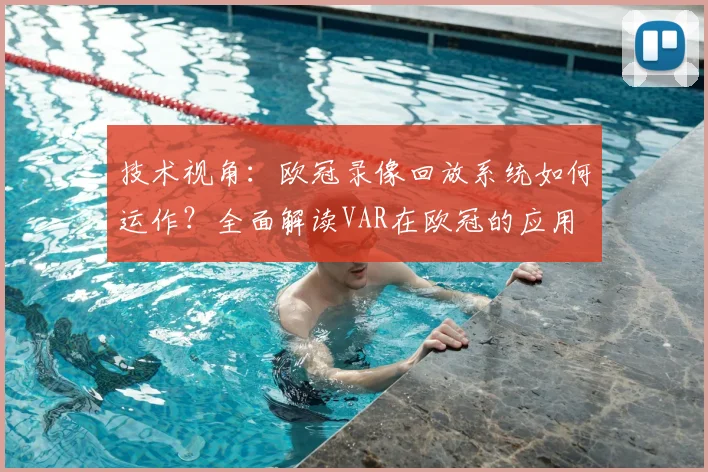 技术视角:欧冠录像回放系统如何运作?全面解读VAR在欧冠的应用