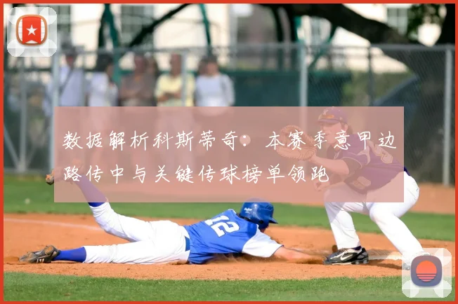 数据解析科斯蒂奇：本赛季意甲边路传中与关键传球榜单领跑