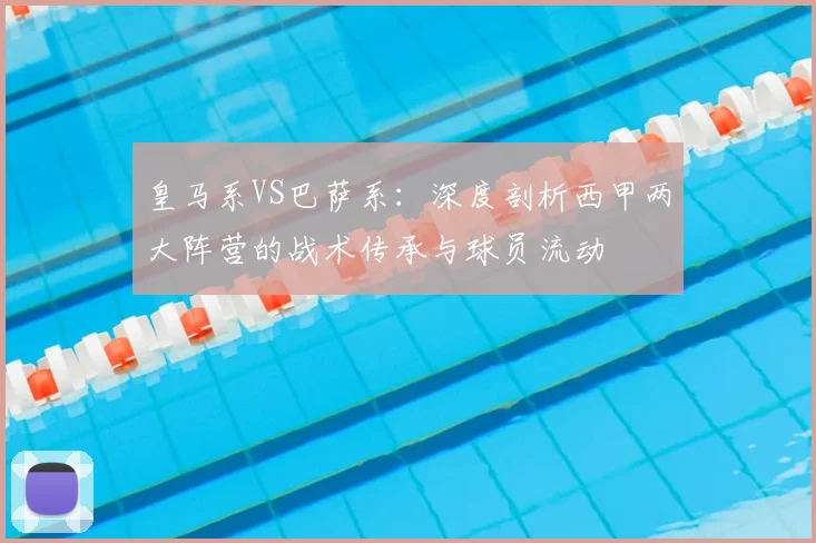 皇马系VS巴萨系：深度剖析西甲两大阵营的战术传承与球员流动