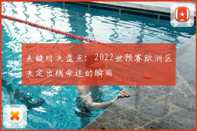 关键对决盘点：2022世预赛欧洲区决定出线命运的瞬间