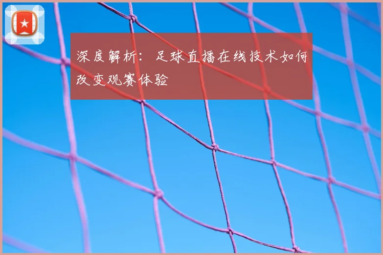 深度解析：足球直播在线技术如何改变观赛体验