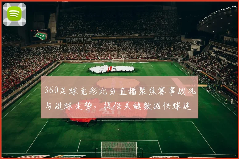 360足球竞彩比分直播聚焦赛事战况与进球走势，提供关键数据供球迷实时参考