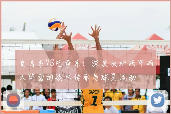皇马系VS巴萨系：深度剖析西甲两大阵营的战术传承与球员流动
