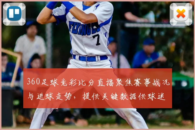 360足球竞彩比分直播聚焦赛事战况与进球走势，提供关键数据供球迷实时参考