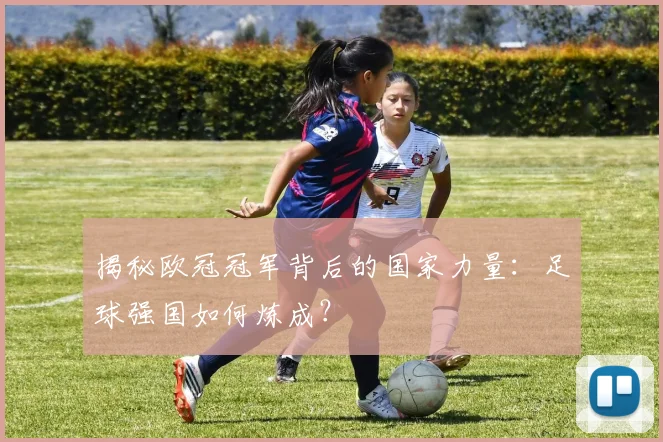 揭秘欧冠冠军背后的国家力量：足球强国如何炼成？