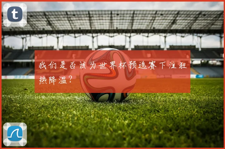 我们是否该为世界杯预选赛下注狂热降温?