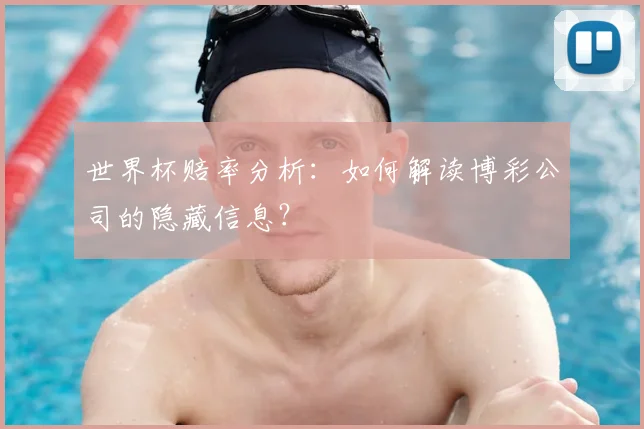 世界杯赔率分析：如何解读博彩公司的隐藏信息？