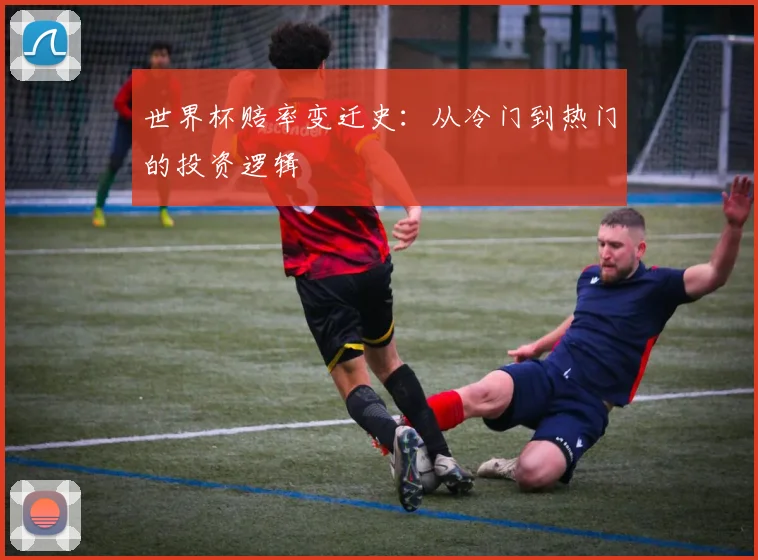 世界杯赔率变迁史：从冷门到热门的投资逻辑