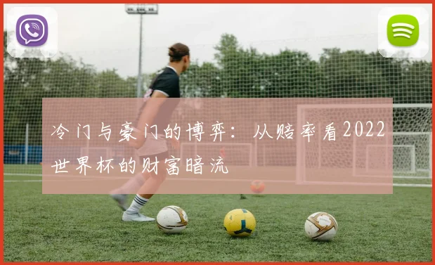冷门与豪门的博弈:从赔率看2022世界杯的财富暗流