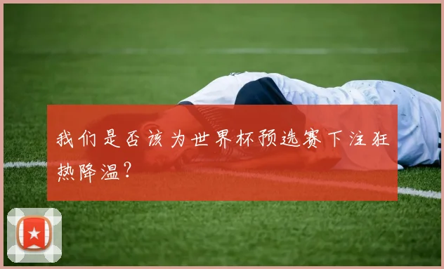 我们是否该为世界杯预选赛下注狂热降温?