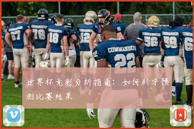 世界杯竞彩分析指南:如何科学预测比赛结果