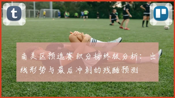 南美区预选赛积分榜终极分析：出线形势与最后冲刺的残酷预测