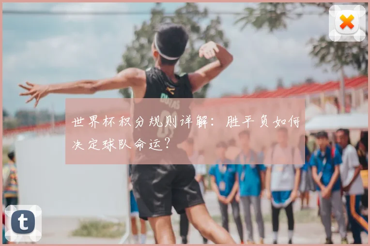 世界杯积分规则详解:胜平负如何决定球队命运?