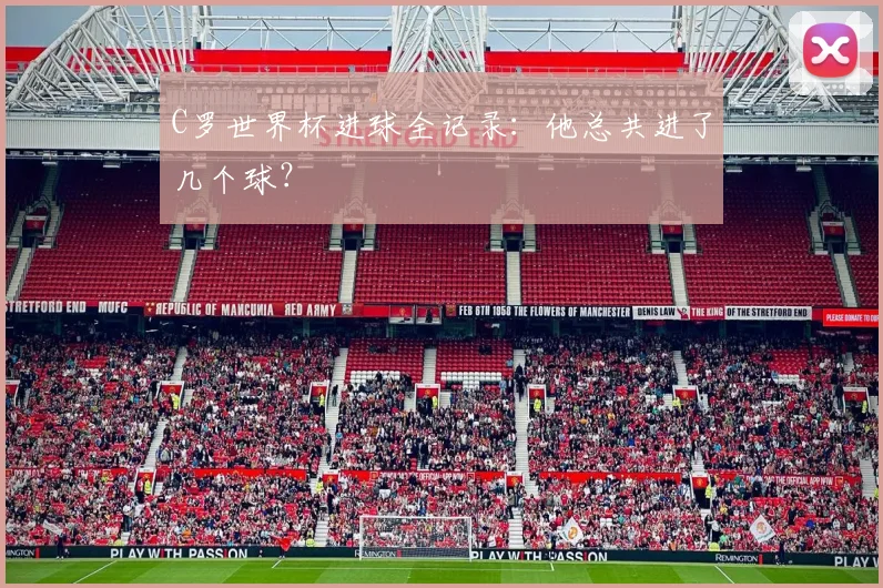 C罗世界杯进球全记录:他总共进了几个球?