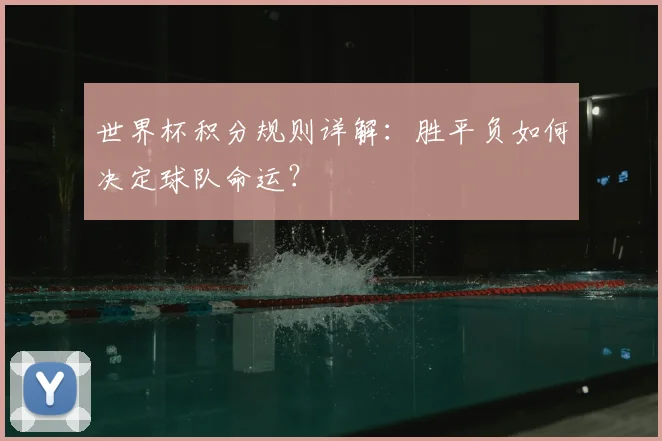 世界杯积分规则详解:胜平负如何决定球队命运?