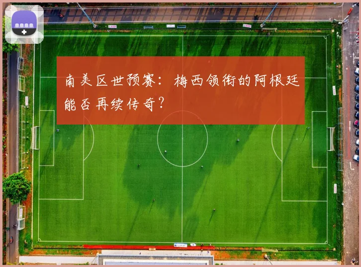 南美区世预赛：梅西领衔的阿根廷能否再续传奇？