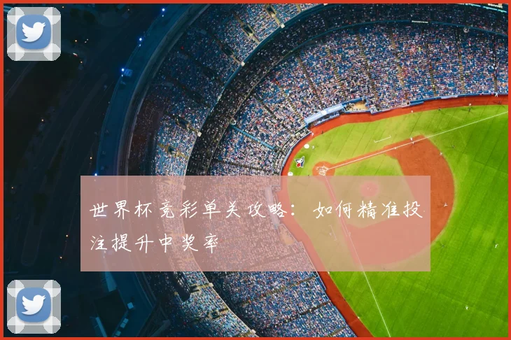 世界杯竞彩单关攻略:如何精准投注提升中奖率
