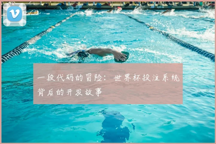 一段代码的冒险:世界杯投注系统背后的开发故事