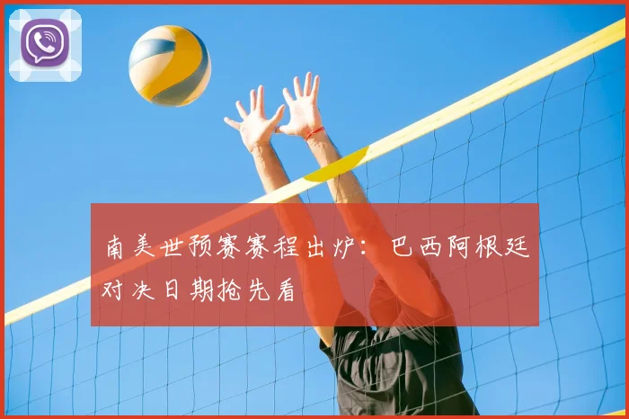 南美世预赛赛程出炉：巴西阿根廷对决日期抢先看