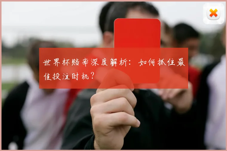 世界杯赔率深度解析：如何抓住最佳投注时机？