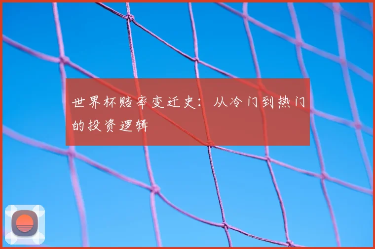 世界杯赔率变迁史：从冷门到热门的投资逻辑