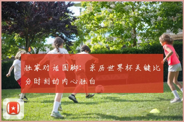 独家对话国脚:亲历世界杯关键比分时刻的内心独白