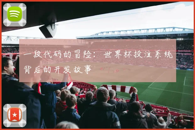 一段代码的冒险:世界杯投注系统背后的开发故事