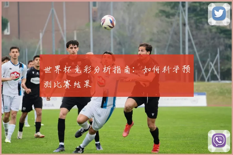 世界杯竞彩分析指南:如何科学预测比赛结果