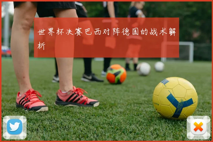 世界杯决赛巴西对阵德国的战术解析