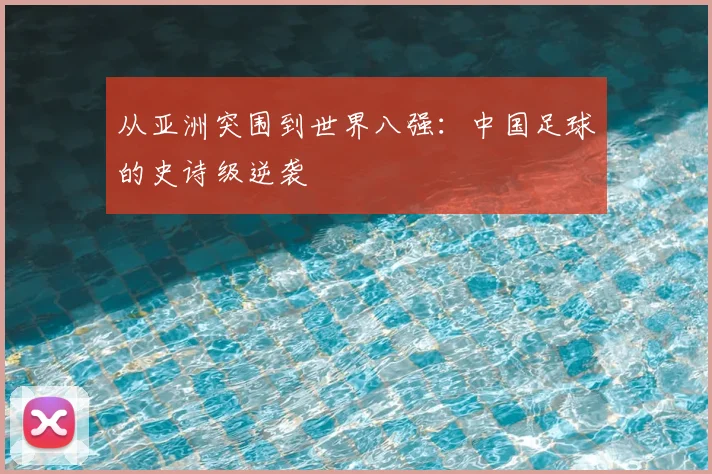 从亚洲突围到世界八强:中国足球的史诗级逆袭