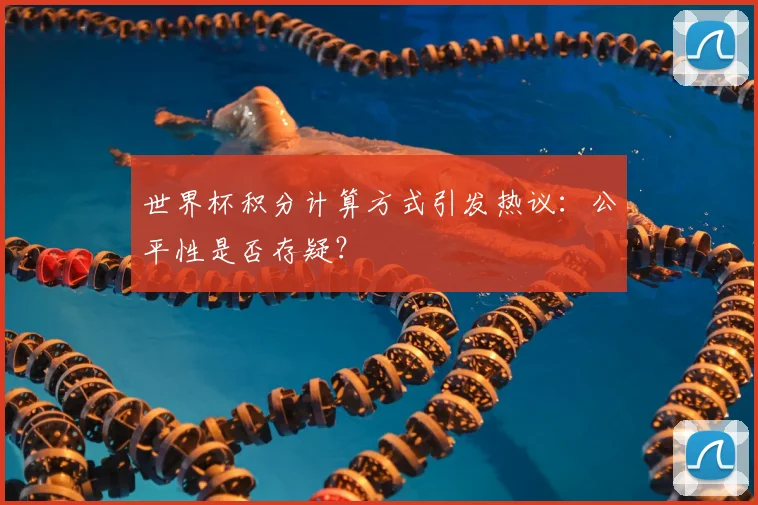 世界杯积分计算方式引发热议：公平性是否存疑？