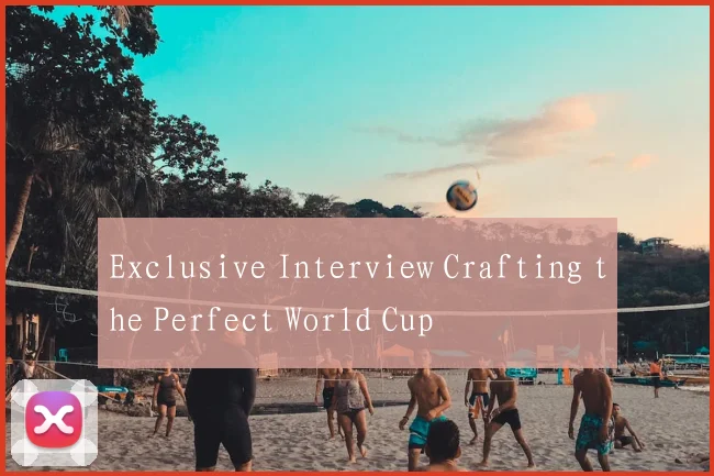 Exclusive Interview Crafting the Perfect World Cup