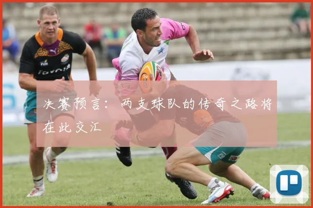 决赛预言:两支球队的传奇之路将在此交汇